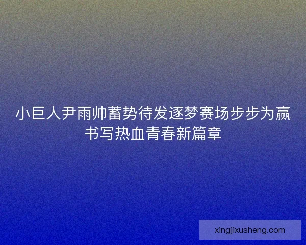 小巨人尹雨帅蓄势待发逐梦赛场步步为赢书写热血青春新篇章